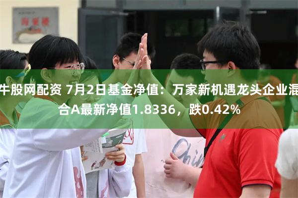 牛股网配资 7月2日基金净值:万家新机遇龙头企业混合A最新净值1.8336,跌0.42%