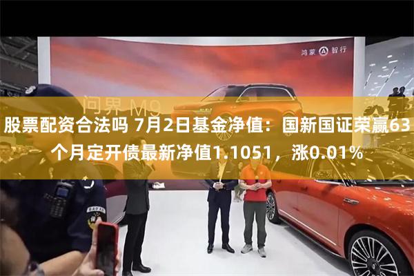 股票配资合法吗 7月2日基金净值:国新国证荣赢63个月定开债最新净值1.1051,涨0.01%
