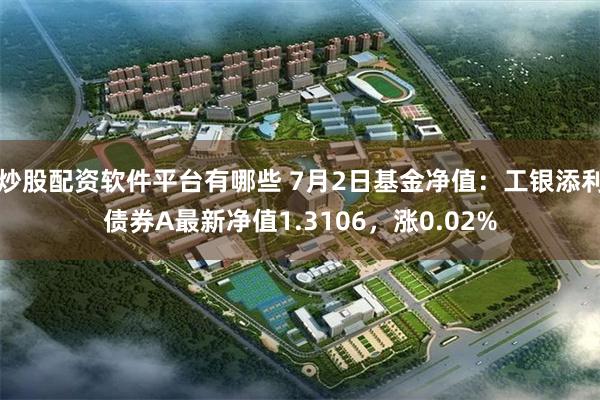 炒股配资软件平台有哪些 7月2日基金净值:工银添利债券A最新净值1.3106,涨0.02%