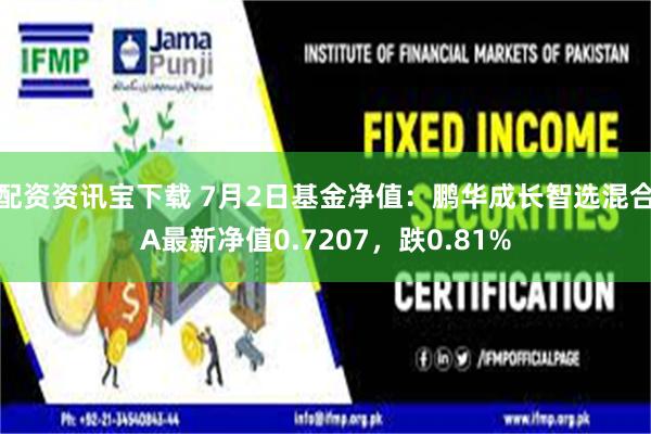 配资资讯宝下载 7月2日基金净值:鹏华成长智选混合A最新净值0.7207,跌0.81%