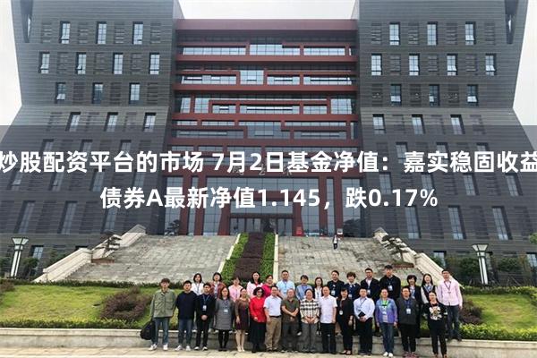 炒股配资平台的市场 7月2日基金净值:嘉实稳固收益债券A最新净值1.145,跌0.17%