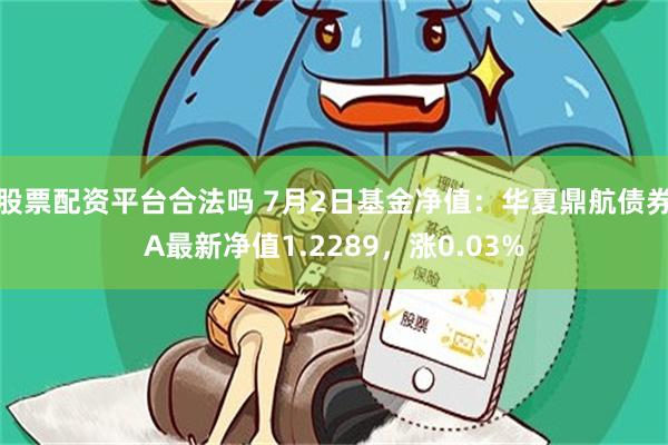 股票配资平台合法吗 7月2日基金净值:华夏鼎航债券A最新净值1.2289,涨0.03%