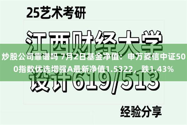 炒股公司靠谱吗 7月2日基金净值：申万菱信中证500指数优选增强A最新净值1.5322，跌1.43%