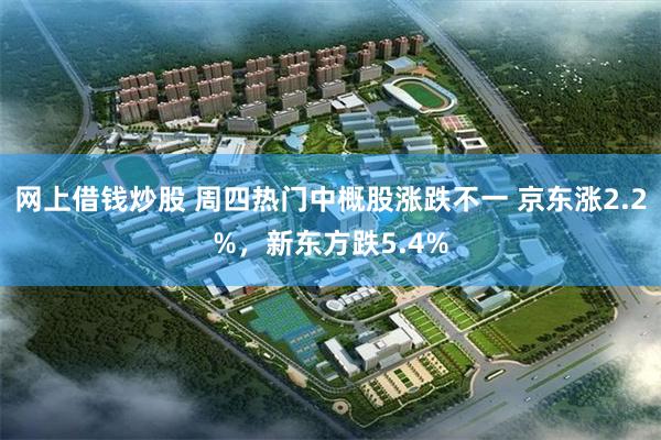 网上借钱炒股 周四热门中概股涨跌不一 京东涨2.2%，新东方跌5.4%
