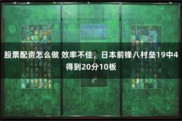 股票配资怎么做 效率不佳,日本前锋八村垒19中4得到20分10板