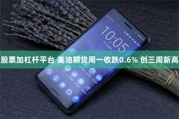 股票加杠杆平台 美油期货周一收跌0.6% 创三周新高