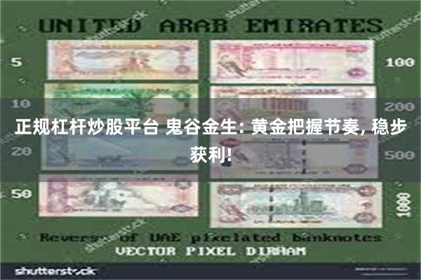 正规杠杆炒股平台 鬼谷金生: 黄金把握节奏, 稳步获利!