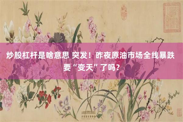 炒股杠杆是啥意思 突发！昨夜原油市场全线暴跌 要“变天”了吗？