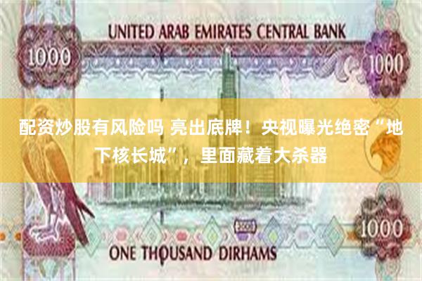 配资炒股有风险吗 亮出底牌！央视曝光绝密“地下核长城”，里面藏着大杀器