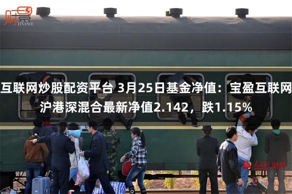 互联网炒股配资平台 3月25日基金净值：宝盈互联网沪港深混合最新净值2.142，跌1.15%