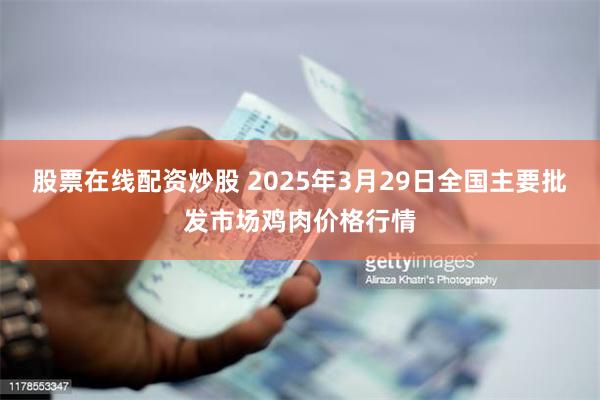 股票在线配资炒股 2025年3月29日全国主要批发市场鸡肉价格行情