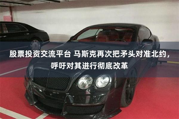 股票投资交流平台 马斯克再次把矛头对准北约，呼吁对其进行彻底改革