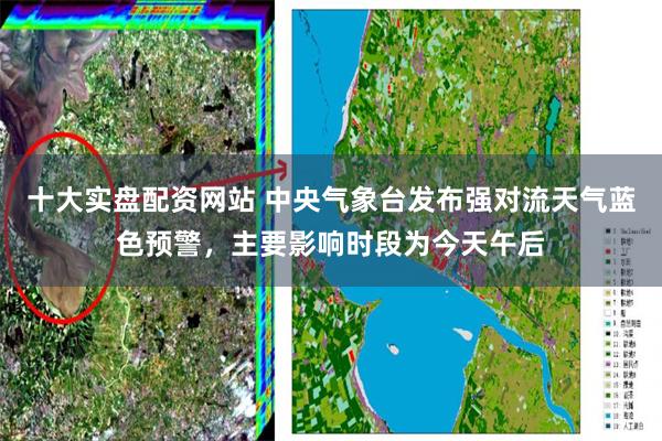 十大实盘配资网站 中央气象台发布强对流天气蓝色预警，主要影响时段为今天午后