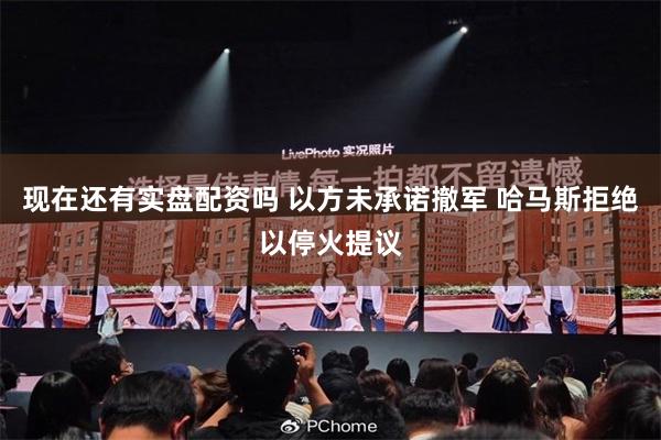 现在还有实盘配资吗 以方未承诺撤军 哈马斯拒绝以停火提议