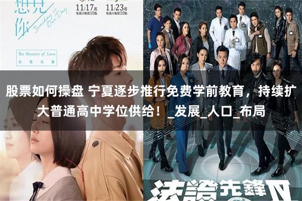 股票如何操盘 宁夏逐步推行免费学前教育，持续扩大普通高中学位供给！_发展_人口_布局