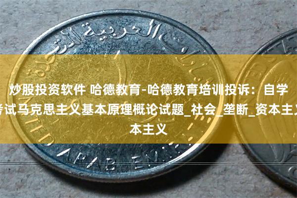 炒股投资软件 哈德教育-哈德教育培训投诉：自学考试马克思主义基本原理概论试题_社会_垄断_资本主义