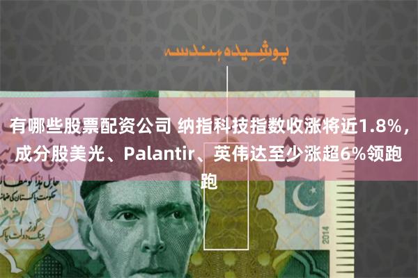 有哪些股票配资公司 纳指科技指数收涨将近1.8%，成分股美光、Palantir、英伟达至少涨超6%领跑