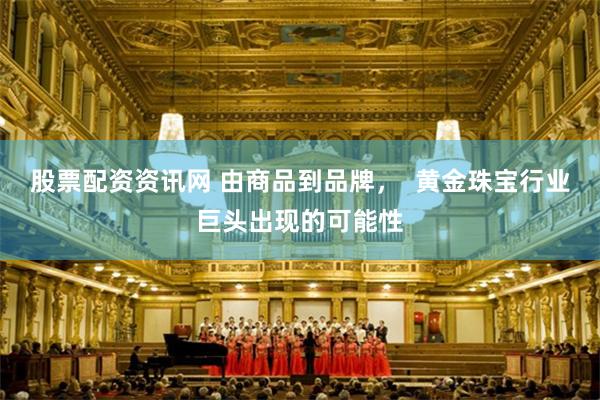 股票配资资讯网 由商品到品牌，  黄金珠宝行业巨头出现的可能性