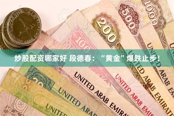 炒股配资哪家好 段德春：“黄金”爆跌止步！