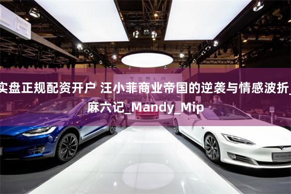 实盘正规配资开户 汪小菲商业帝国的逆袭与情感波折_麻六记_Mandy_Mip