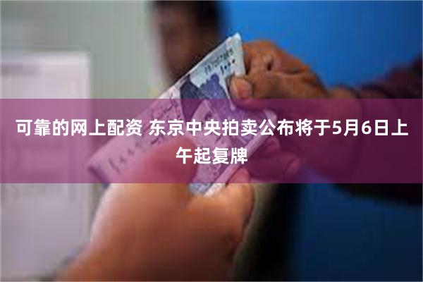 可靠的网上配资 东京中央拍卖公布将于5月6日上午起复牌