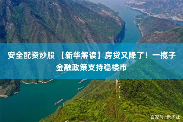 安全配资炒股 【新华解读】房贷又降了！一揽子金融政策支持稳楼市