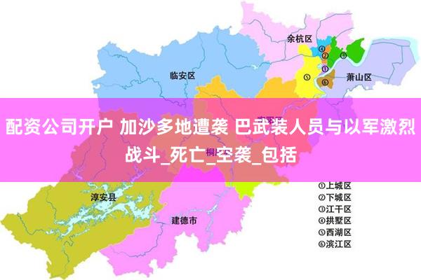 配资公司开户 加沙多地遭袭 巴武装人员与以军激烈战斗_死亡_空袭_包括