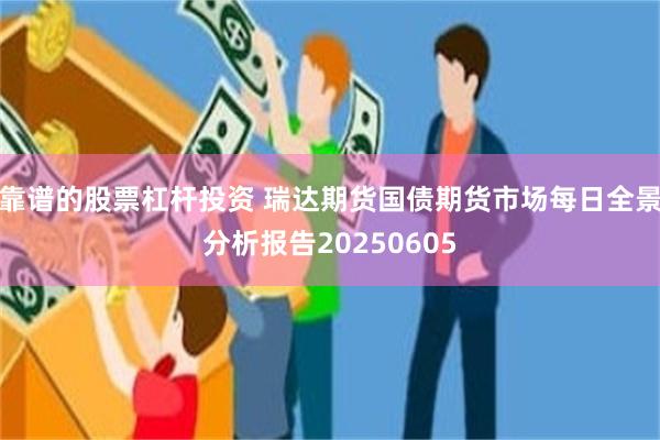 靠谱的股票杠杆投资 瑞达期货国债期货市场每日全景分析报告20250605