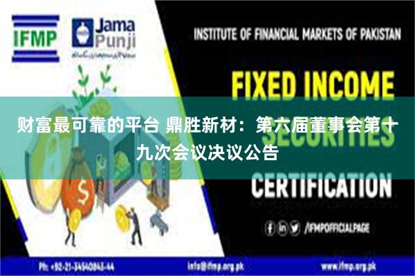 财富最可靠的平台 鼎胜新材：第六届董事会第十九次会议决议公告