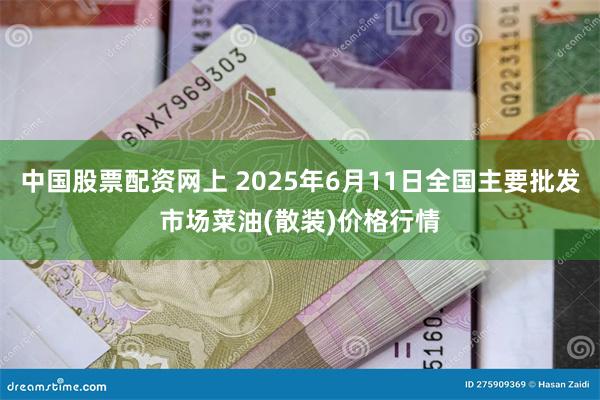中国股票配资网上 2025年6月11日全国主要批发市场菜油(散装)价格行情