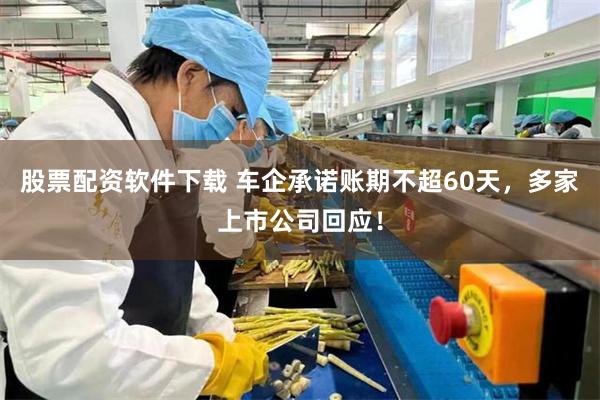 股票配资软件下载 车企承诺账期不超60天，多家上市公司回应！