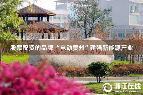 股票配资的品牌 “电动贵州”建强新能源产业