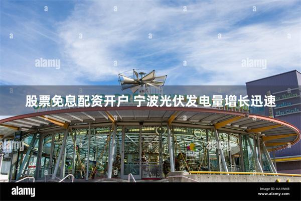 股票免息配资开户 宁波光伏发电量增长迅速