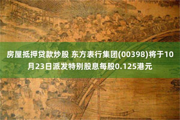 房屋抵押贷款炒股 东方表行集团(00398)将于10月23日派发特别股息每股0.125港元