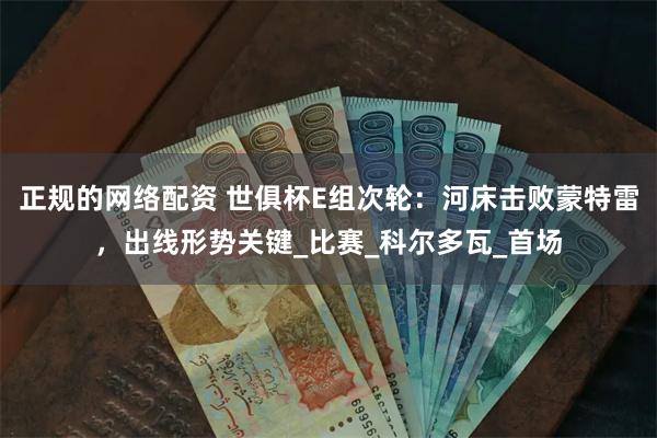 正规的网络配资 世俱杯E组次轮：河床击败蒙特雷，出线形势关键_比赛_科尔多瓦_首场