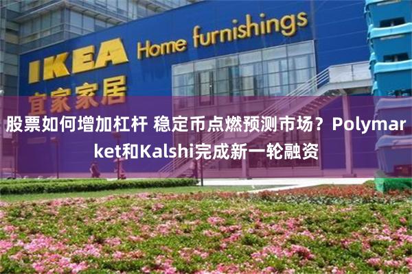 股票如何增加杠杆 稳定币点燃预测市场？Polymarket和Kalshi完成新一轮融资