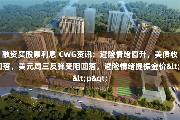 融资买股票利息 CWG资讯：避险情绪回升，美债收益率回落，美元周三反弹受阻回落，避险情绪提振金价<p>