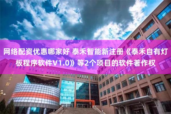网络配资优惠哪家好 泰禾智能新注册《泰禾自有灯板程序软件V1.0》等2个项目的软件著作权
