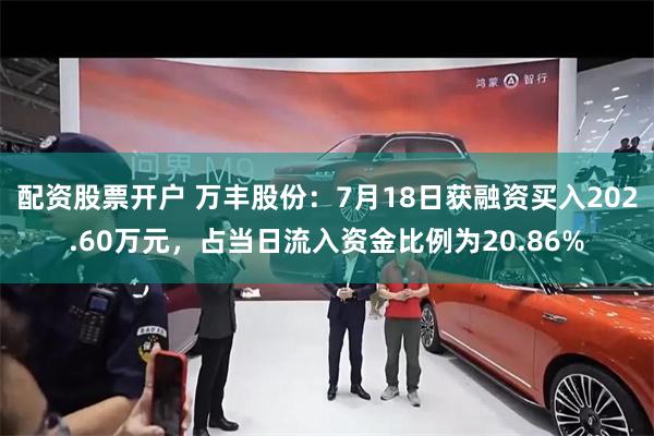 配资股票开户 万丰股份：7月18日获融资买入202.60万元，占当日流入资金比例为20.86%