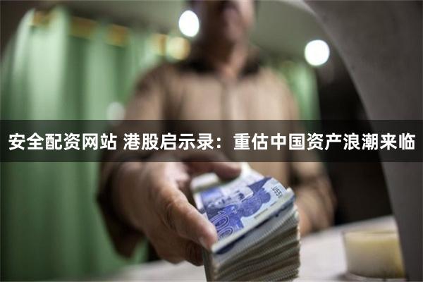 安全配资网站 港股启示录：重估中国资产浪潮来临