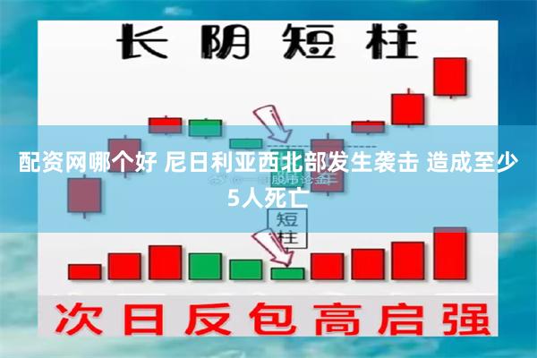 配资网哪个好 尼日利亚西北部发生袭击 造成至少5人死亡