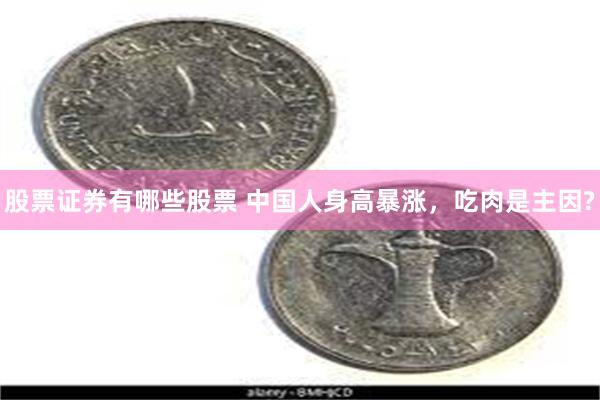 股票证券有哪些股票 中国人身高暴涨，吃肉是主因?