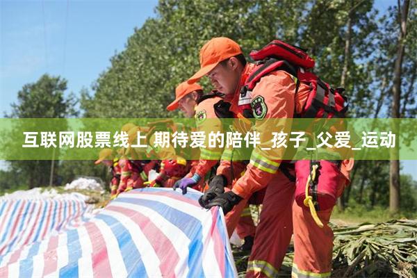 互联网股票线上 期待爱的陪伴_孩子_父爱_运动