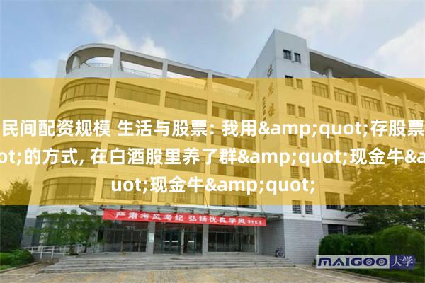 民间配资规模 生活与股票: 我用&quot;存股票&quot;的方式, 在白酒股里养了群&quot;现金牛&quot;
