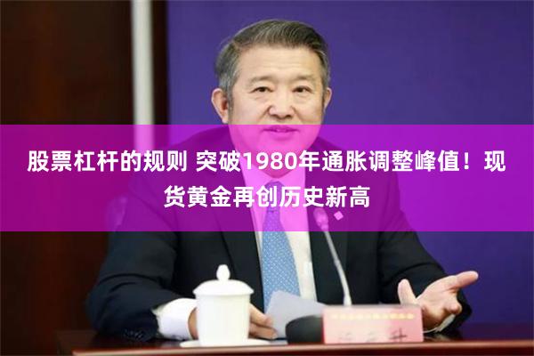 股票杠杆的规则 突破1980年通胀调整峰值！现货黄金再创历史新高