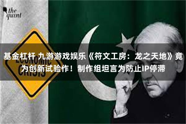 基金杠杆 九游游戏娱乐《符文工房：龙之天地》竟为创新试验作！制作组坦言为防止IP停滞
